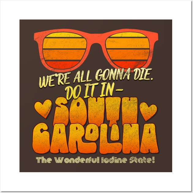 We're All Gonna Die. Do It In South Carolina! Wall Art by UnlovelyFrankenstein